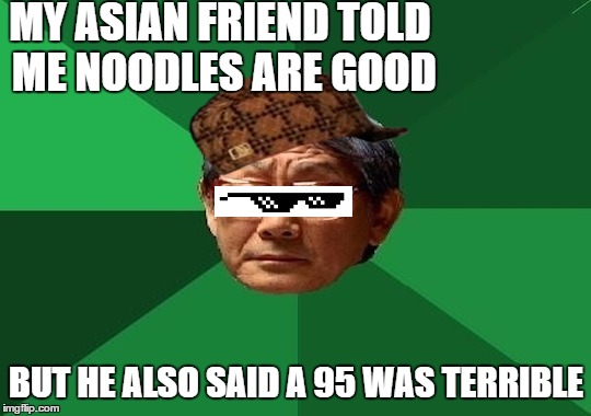 Tear | MY ASIAN FRIEND TOLD ME NOODLES ARE GOOD; BUT HE ALSO SAID A 95 WAS TERRIBLE | image tagged in gifs,funny,gangster,savage | made w/ Imgflip meme maker