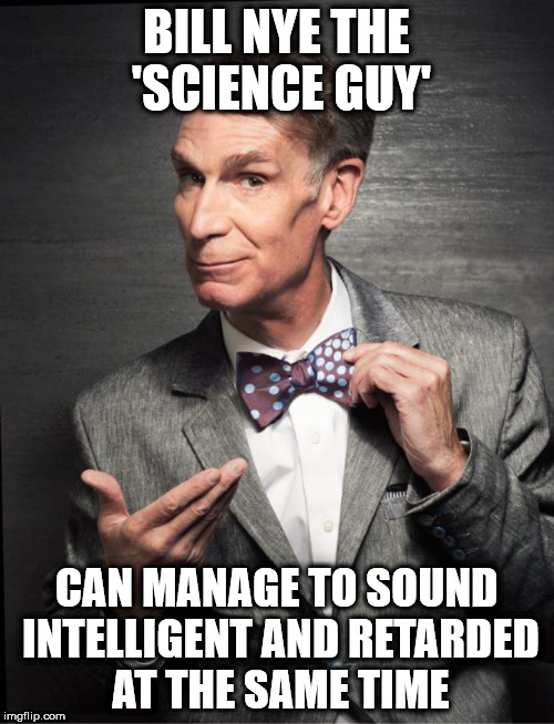 Bill Nye  | BILL NYE THE 'SCIENCE GUY'; CAN MANAGE TO SOUND INTELLIGENT AND RETARDED AT THE SAME TIME | image tagged in bill nye | made w/ Imgflip meme maker