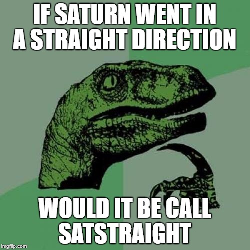 Philosoraptor Meme | IF SATURN WENT IN A STRAIGHT DIRECTION; WOULD IT BE CALL SATSTRAIGHT | image tagged in memes,philosoraptor | made w/ Imgflip meme maker