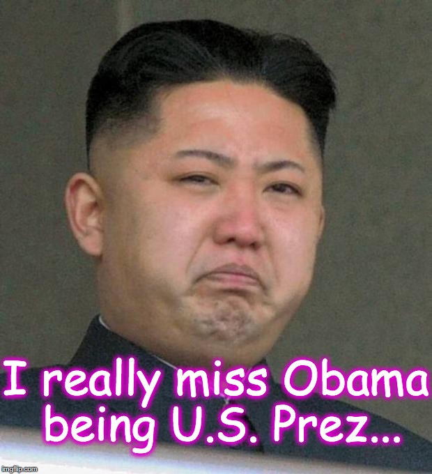 I really miss Obama being U.S. Prez... | image tagged in kim jong-un,north korea | made w/ Imgflip meme maker
