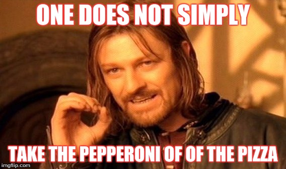 One Does Not Simply Meme | ONE DOES NOT SIMPLY; TAKE THE PEPPERONI OF OF THE PIZZA | image tagged in memes,one does not simply | made w/ Imgflip meme maker