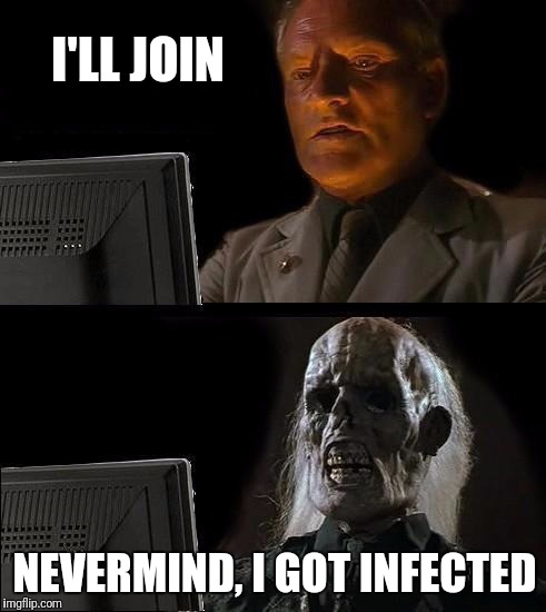 I'll Just Wait Here Meme | I'LL JOIN NEVERMIND, I GOT INFECTED | image tagged in memes,ill just wait here | made w/ Imgflip meme maker