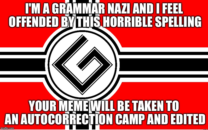 I'M A GRAMMAR NAZI AND I FEEL OFFENDED BY THIS HORRIBLE SPELLING YOUR MEME WILL BE TAKEN TO AN AUTOCORRECTION CAMP AND EDITED | made w/ Imgflip meme maker