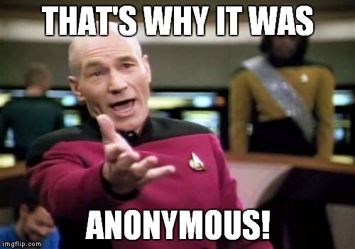 Picard Wtf Meme | THAT'S WHY IT WAS ANONYMOUS! | image tagged in memes,picard wtf | made w/ Imgflip meme maker
