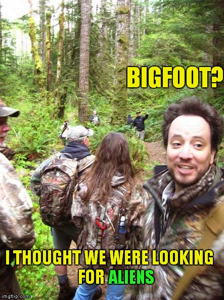 Geesh some people will believe in anything! | BIGFOOT? I THOUGHT WE WERE LOOKING FOR; ALIENS | image tagged in giorgio tsoukalos,bigfoot,ancient aliens | made w/ Imgflip meme maker