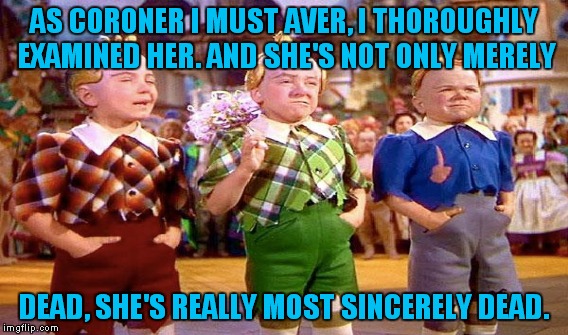 AS CORONER I MUST AVER, I THOROUGHLY EXAMINED HER.
AND SHE'S NOT ONLY MERELY DEAD, SHE'S REALLY MOST SINCERELY DEAD. | made w/ Imgflip meme maker