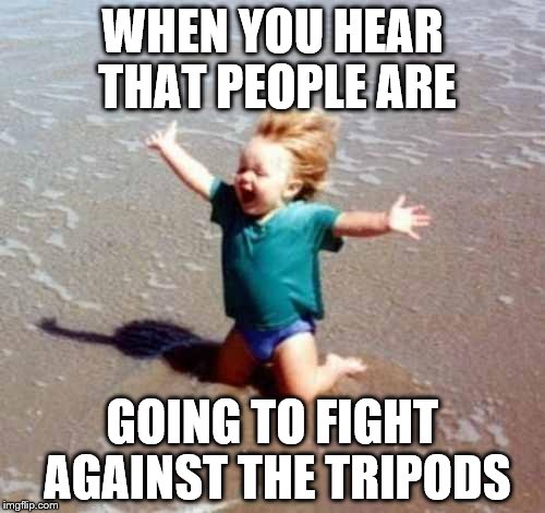 Celebration | WHEN YOU HEAR THAT PEOPLE ARE; GOING TO FIGHT AGAINST THE TRIPODS | image tagged in celebration | made w/ Imgflip meme maker
