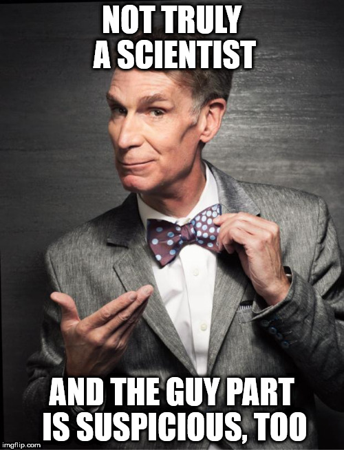 Bill Nye  | NOT TRULY A SCIENTIST; AND THE GUY PART IS SUSPICIOUS, TOO | image tagged in bill nye | made w/ Imgflip meme maker