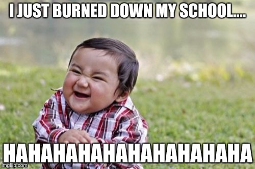 Evil Toddler Meme | I JUST BURNED DOWN MY SCHOOL.... HAHAHAHAHAHAHAHAHAHA | image tagged in memes,evil toddler | made w/ Imgflip meme maker