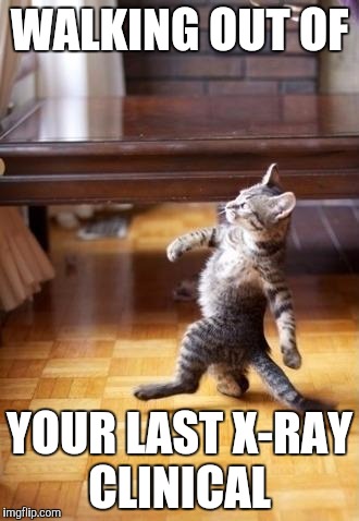Cool Cat Stroll | WALKING OUT OF; YOUR LAST X-RAY CLINICAL | image tagged in memes,cool cat stroll | made w/ Imgflip meme maker