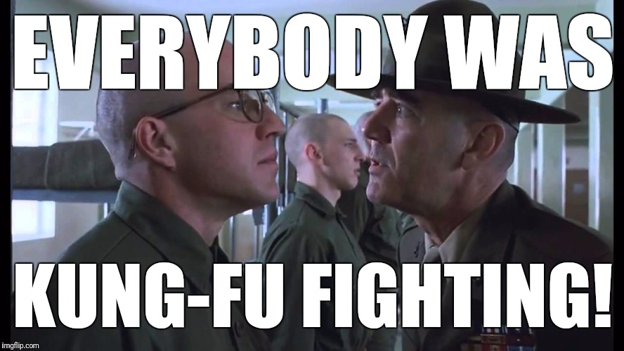 full metal jacket | EVERYBODY WAS KUNG-FU FIGHTING! | image tagged in full metal jacket | made w/ Imgflip meme maker