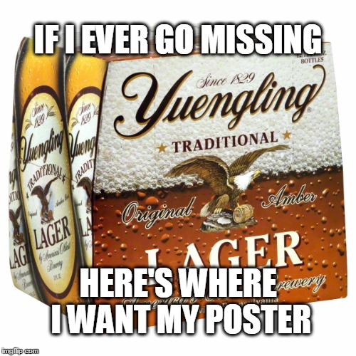 Just in case... (pun intended) | IF I EVER GO MISSING; HERE'S WHERE I WANT MY POSTER | image tagged in missing,beer | made w/ Imgflip meme maker