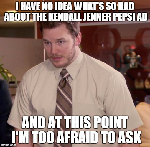 Afraid To Ask Andy Meme | I HAVE NO IDEA WHAT'S SO BAD ABOUT THE KENDALL JENNER PEPSI AD; AND AT THIS POINT I'M TOO AFRAID TO ASK | image tagged in memes,afraid to ask andy,AdviceAnimals | made w/ Imgflip meme maker