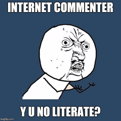 Y U No | INTERNET COMMENTER; Y U NO LITERATE? | image tagged in memes,y u no | made w/ Imgflip meme maker