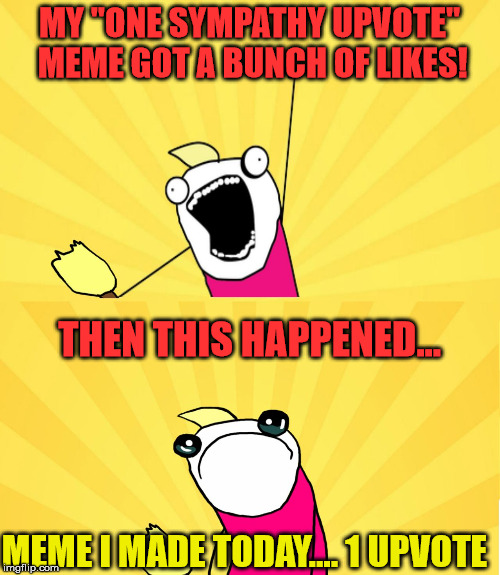 MY "ONE SYMPATHY UPVOTE" MEME GOT A BUNCH OF LIKES! MEME I MADE TODAY.... 1 UPVOTE THEN THIS HAPPENED... | made w/ Imgflip meme maker