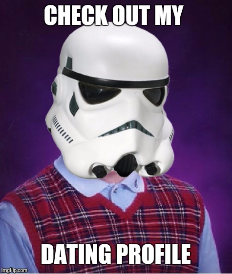 Bad Luck Stormtrooper | CHECK OUT MY DATING PROFILE | image tagged in bad luck stormtrooper | made w/ Imgflip meme maker