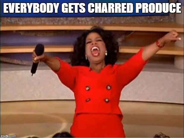 Oprah You Get A Meme | EVERYBODY GETS CHARRED PRODUCE | image tagged in memes,oprah you get a | made w/ Imgflip meme maker