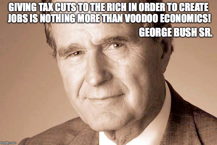 Voodoo economics | GIVING TAX CUTS TO THE RICH IN ORDER TO CREATE JOBS IS NOTHING MORE THAN VOODOO ECONOMICS! GEORGE BUSH SR. | image tagged in gorge bush sr,voodoo economics,tax cuts,tax cuts to the rich,job creation | made w/ Imgflip meme maker