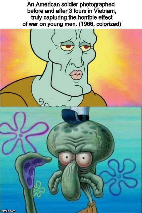 Squidward Meme | An American soldier photographed before and after 3 tours in Vietnam, truly capturing the horrible effect of war on young men. (1966, colorized) | image tagged in memes,squidward | made w/ Imgflip meme maker