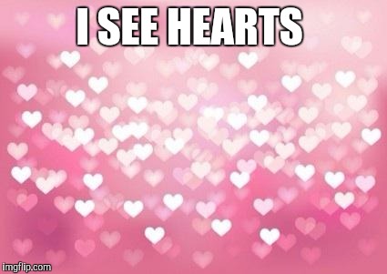 Hearts | I SEE HEARTS | image tagged in hearts | made w/ Imgflip meme maker