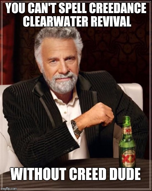 The Most Interesting Man In The World | YOU CAN'T SPELL CREEDANCE CLEARWATER REVIVAL; WITHOUT CREED DUDE | image tagged in memes,the most interesting man in the world | made w/ Imgflip meme maker