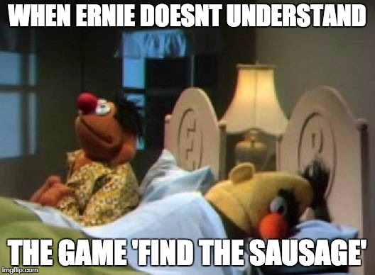 brokeback sesame | WHEN ERNIE DOESNT UNDERSTAND; THE GAME 'FIND THE SAUSAGE' | image tagged in humour | made w/ Imgflip meme maker