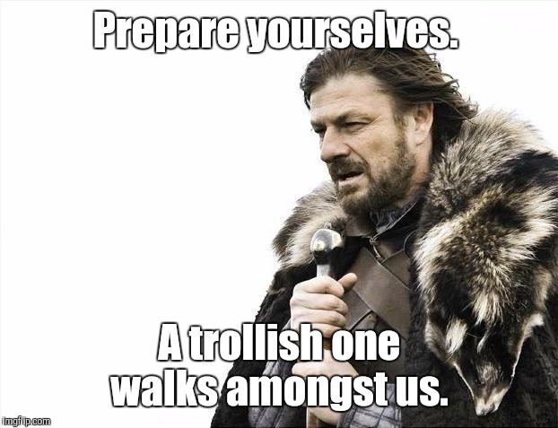 Brace Yourselves X is Coming Meme | Prepare yourselves. A trollish one walks amongst us. | image tagged in memes,brace yourselves x is coming | made w/ Imgflip meme maker
