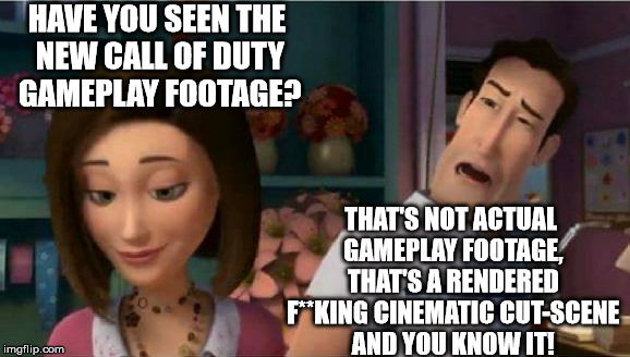 Call of duty footage | HAVE YOU SEEN THE NEW CALL OF DUTY GAMEPLAY FOOTAGE? THAT'S NOT ACTUAL GAMEPLAY FOOTAGE, THAT'S A RENDERED F**KING CINEMATIC CUT-SCENE AND YOU KNOW IT! | image tagged in call of duty,gameplay footage,fake | made w/ Imgflip meme maker