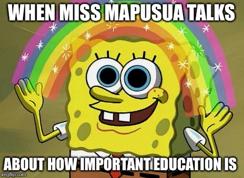 Imagination Spongebob Meme | WHEN MISS MAPUSUA TALKS; ABOUT HOW IMPORTANT EDUCATION IS | image tagged in memes,imagination spongebob | made w/ Imgflip meme maker