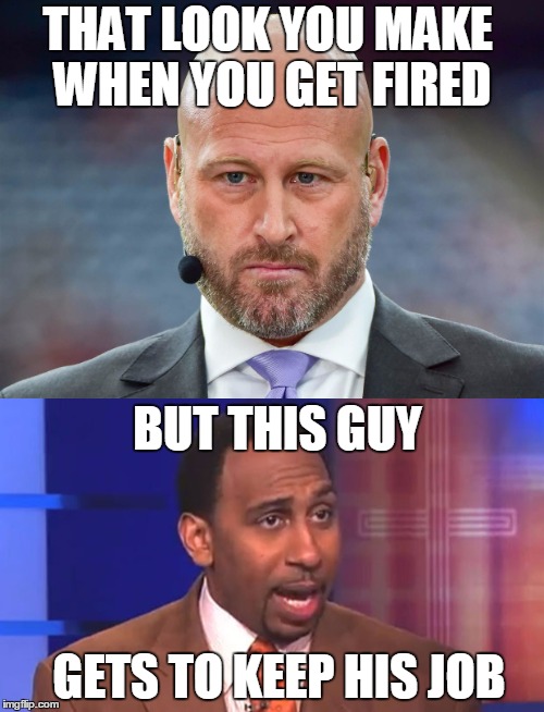 ESPN Layoffs Makes No Sense | THAT LOOK YOU MAKE WHEN YOU GET FIRED; BUT THIS GUY; GETS TO KEEP HIS JOB | image tagged in trent dilfer,espn,layoffs,stephen a smith,bad tv | made w/ Imgflip meme maker