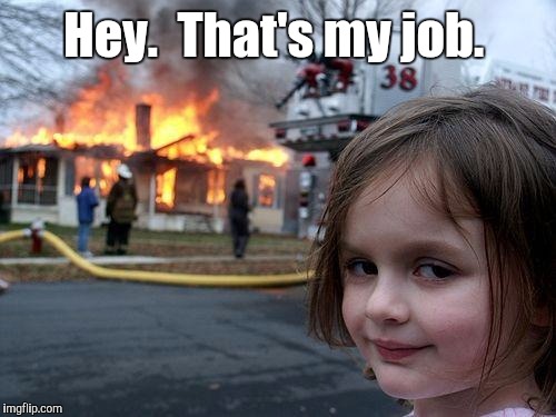 Disaster Girl Meme | Hey.  That's my job. | image tagged in memes,disaster girl | made w/ Imgflip meme maker