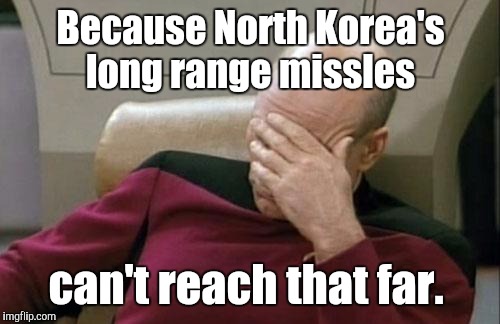 Captain Picard Facepalm Meme | Because North Korea's long range missles can't reach that far. | image tagged in memes,captain picard facepalm | made w/ Imgflip meme maker