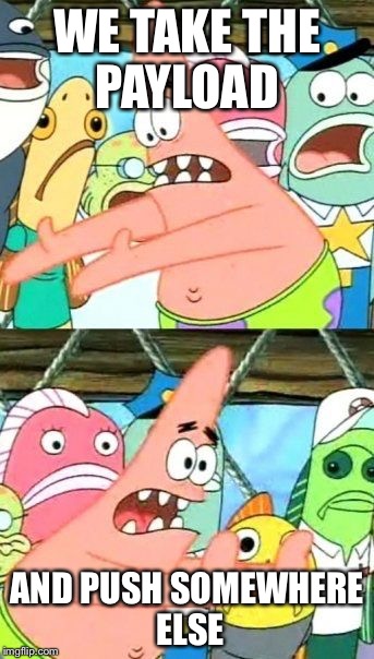 Put It Somewhere Else Patrick | WE TAKE THE PAYLOAD; AND PUSH SOMEWHERE ELSE | image tagged in memes,put it somewhere else patrick | made w/ Imgflip meme maker