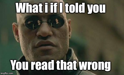 Matrix Morpheus Meme | What i if I told you; You read that wrong | image tagged in memes,matrix morpheus | made w/ Imgflip meme maker