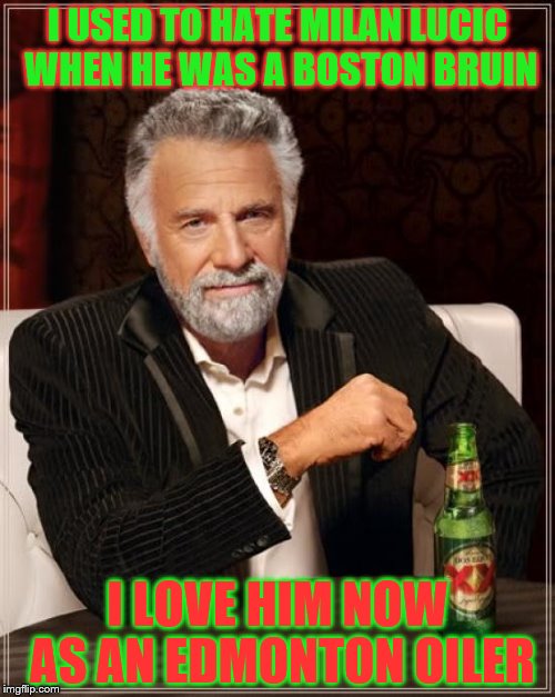 The Most Interesting Man In The World Meme | I USED TO HATE MILAN LUCIC WHEN HE WAS A BOSTON BRUIN; I LOVE HIM NOW AS AN EDMONTON OILER | image tagged in memes,the most interesting man in the world | made w/ Imgflip meme maker