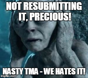 Scared Gollum | NOT RESUBMITTING IT, PRECIOUS! NASTY TMA - WE HATES IT! | image tagged in scared gollum | made w/ Imgflip meme maker