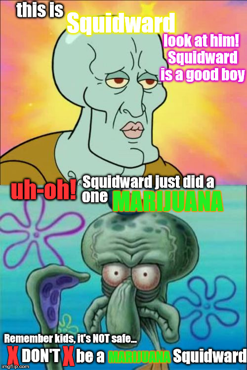 Squidward Meme | Squidward; this is; look at him! Squidward is a good boy; uh-oh! Squidward just did a; one; MARIJUANA; Remember kids, it's NOT safe... X          X; MARIJUANA; be a                       Squidward; DON'T | image tagged in memes,squidward | made w/ Imgflip meme maker