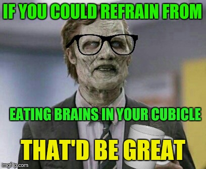 Zombie Office Space | IF YOU COULD REFRAIN FROM; EATING BRAINS IN YOUR CUBICLE; THAT'D BE GREAT | image tagged in zombie,zombies,radiation zombie week,zombie week | made w/ Imgflip meme maker