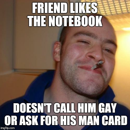 Good Guy Greg Meme | FRIEND LIKES THE NOTEBOOK; DOESN'T CALL HIM GAY OR ASK FOR HIS MAN CARD | image tagged in memes,good guy greg | made w/ Imgflip meme maker
