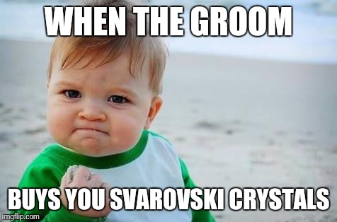 Fist pump baby | WHEN THE GROOM; BUYS YOU SVAROVSKI CRYSTALS | image tagged in fist pump baby | made w/ Imgflip meme maker