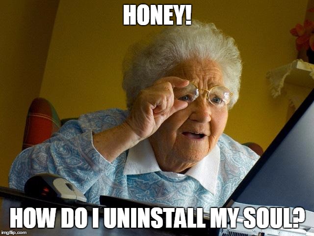 Grandma Finds The Internet | HONEY! HOW DO I UNINSTALL MY SOUL? | image tagged in memes,grandma finds the internet | made w/ Imgflip meme maker