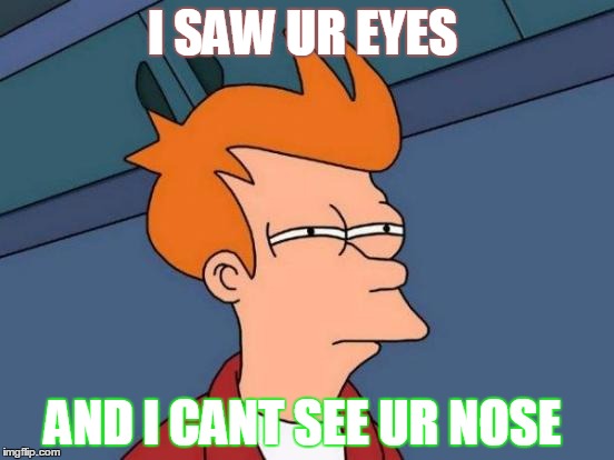 Futurama Fry Meme | I SAW UR EYES; AND I CANT SEE UR NOSE | image tagged in memes,futurama fry | made w/ Imgflip meme maker