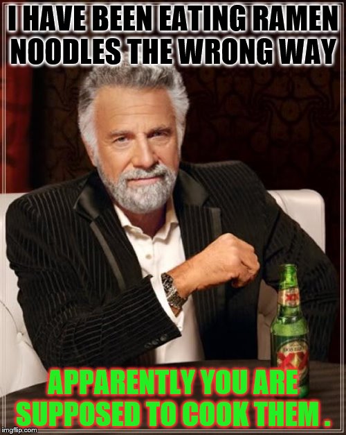 The Most Interesting Man In The World | I HAVE BEEN EATING RAMEN NOODLES THE WRONG WAY; APPARENTLY YOU ARE SUPPOSED TO COOK THEM . | image tagged in memes,the most interesting man in the world | made w/ Imgflip meme maker