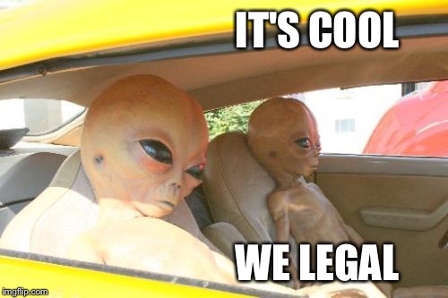 Aliens Car | IT'S COOL; WE LEGAL | image tagged in aliens car | made w/ Imgflip meme maker