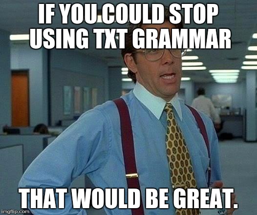 That Would Be Great | IF YOU COULD STOP USING TXT GRAMMAR; THAT WOULD BE GREAT. | image tagged in memes,that would be great | made w/ Imgflip meme maker