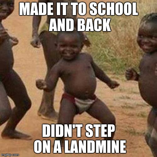 Third World Success Kid | MADE IT TO SCHOOL AND BACK; DIDN'T STEP ON A LANDMINE | image tagged in memes,third world success kid | made w/ Imgflip meme maker