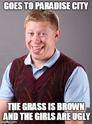 Updated Bad Luck Brian | GOES TO PARADISE CITY; THE GRASS IS BROWN AND THE GIRLS ARE UGLY | image tagged in updated bad luck brian | made w/ Imgflip meme maker