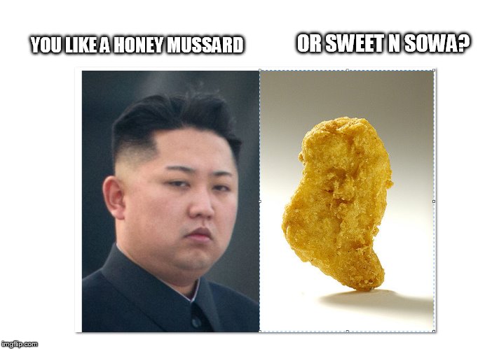 OR SWEET N SOWA? YOU LIKE A HONEY MUSSARD | image tagged in kim jong un,chicken nugget | made w/ Imgflip meme maker