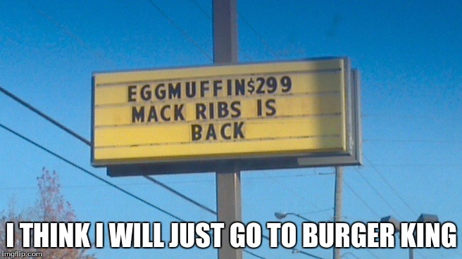 McDonald's sign | I THINK I WILL JUST GO TO BURGER KING | image tagged in mcdonald's sign | made w/ Imgflip meme maker