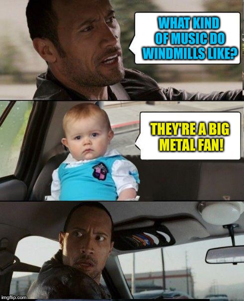 The Rock Driving Dad Joke Baby | WHAT KIND OF MUSIC DO WINDMILLS LIKE? THEY'RE A BIG METAL FAN! | image tagged in the rock driving dad joke baby,memes | made w/ Imgflip meme maker